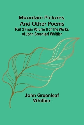 Mountain Pictures, and other poems; Part 2 From Volume II of The Works of John Greenleaf Whittier(English, Paperback, Whittier John Greenleaf)
