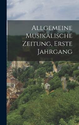 Allgemeine Musikalische Zeitung, Erste Jahrgang(German, Hardcover, Anonymous)