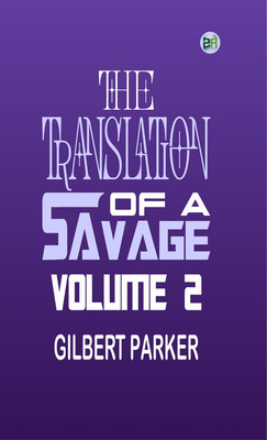 The Translation of a Savage, Volume 2(Paperback, Gilbert Parker)