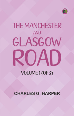 The Manchester and Glasgow Road, Volume 1 (of 2)(Paperback, Charles G. Harper)