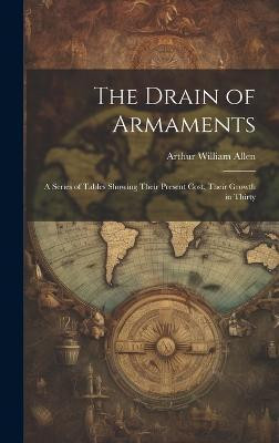 The Drain of Armaments; a Series of Tables Showing Their Present Cost, Their Growth in Thirty(English, Hardcover, William Allen Arthur)