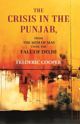The Crisis in the Punjab: From the 10th of May until the fall of Delhi(Paperback, Frederic Cooper)
