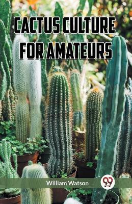 Cactus Culture for Amateurs (Edition2023)(English, Paperback, Watson William)