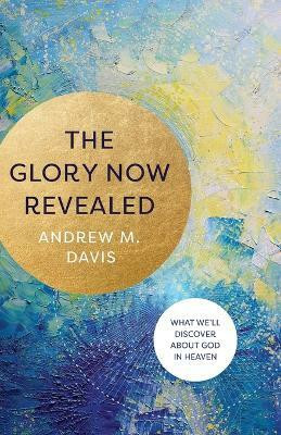 The Glory Now Revealed - What We`ll Discover about God in Heaven(English, Paperback, Davis Andrew M.)