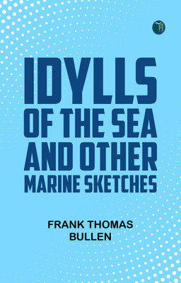Idylls of the Sea, and Other Marine Sketches(Paperback, Frank Thomas Bullen)