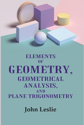 Elements of Geometry, Geometrical Analysis, and Plane Trigonometry(Paperback, John Leslie)