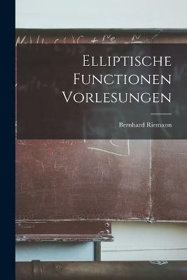 Elliptische Functionen Vorlesungen(German, Paperback, Riemann Bernhard)