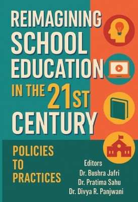 Reimagining School Education in the 21st Century Policies to Practices(Paperback, Dr. Bushra Jafri, Dr. Pratima Sahu, Dr. Divya R. Panjwani)