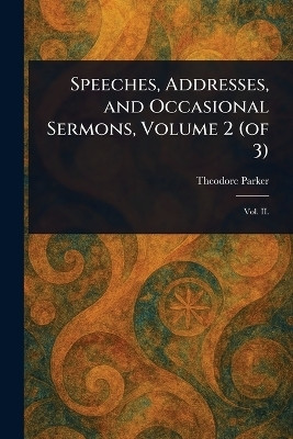 Speeches, Addresses, and Occasional Sermons, Volume 2 (of 3)(English, Paperback, Parker Theodore)