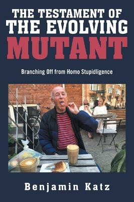 The Testament of the Evolving Mutant Branching Off from Homo Stupidligence(Paperback, Benjamin Katz)
