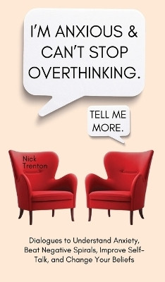 I'm Anxious and Can't Stop Overthinking. Dialogues to Understand Anxiety, Beat Negative Spirals, Improve Self-Talk, and Change Your Beliefs(English, Hardcover, Trenton Nick)
