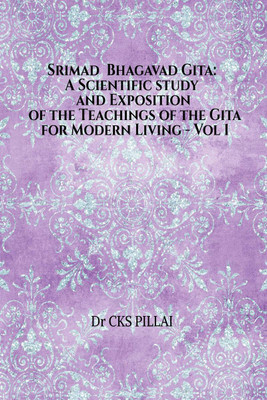 Srimad Bhagavad Gita  - A Scientific study and Exposition of the Teachings of the Gita for Modern Living Vol 1:Srimad Bhagavad Gita: A Scientific study and Exposition of the Teachings of the Gita for Modern Living - Vol 1(English, Paperback, Dr Cks Pillai)
