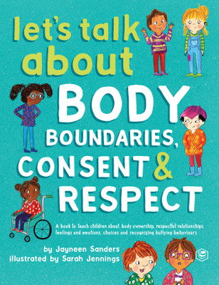 Let's Talk about Body Boundaries, Consent and Respect: Teach Children about Body Ownership, Respect, Feelings, Choices and Recognizing Bullying Behaviors(Paperback, Jayneen Sanders (Author), Sarah Jennings (Illustrator))