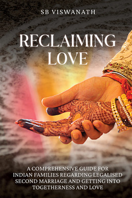 Reclaiming Love  - A comprehensive guide for Indian families regarding legalised second marriage and getting into togetherness and love(Hardcover, SB Viswanath)
