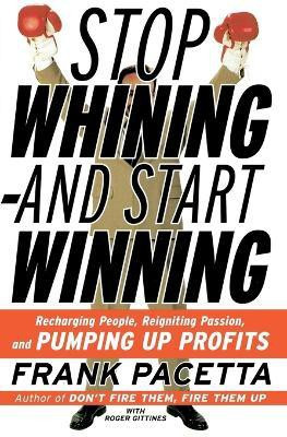 Stop Whining and Start Winning Recharging People, Re-Igniting Passion An d Pumping Up Profits(English, Paperback, Pacetta Frank)
