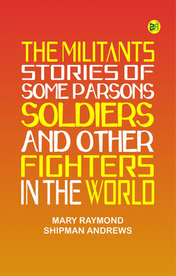 The Militants Stories of Some Parsons, Soldiers, and Other Fighters in the World(Paperback, MARY RAYMOND SHIPMAN ANDREWS)