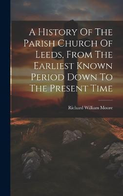 A History Of The Parish Church Of Leeds, From The Earliest Known Period Down To The Present Time(English, Hardcover, Moore Richard William)