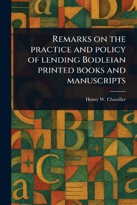 Remarks on the Practice and Policy of Lending Bodleian Printed Books and Manuscripts(English, Paperback, Chandler Henry W (Henry William))
