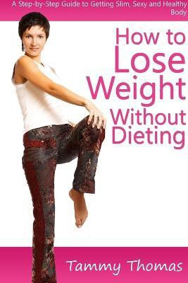 How to Lose Weight Without Dieting: A Step-by-Step Guide to Getting Slim, Sexy and Healthy Body(English, Paperback, Thomas Tammy)