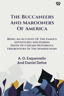The Buccaneers And Marooners Of America Being An Account Of The Famous Adventures And Daring Deeds Of Certain Notorious Freebooters Of The Spanish Main(Paperback, A. O. Exquemelin And Daniel Defoe) The Buccaneers And Marooners Of America Being An Account Of The Famous Adventures And Daring Deeds Of Certain Notorious Freebooters Of The Spanish Main(Paperback, A. O. Exquemelin And Daniel Defoe)