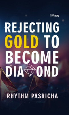 Rejecting Gold to Become Diamond: A Journey of Self-Discovery, Resilience, and Embracing Unexpected Paths in Life, Transforming Doubt into Courage and Finding Purpose Through the Unlikely Profession of Teaching(Paperback, Rhythm Pasricha)