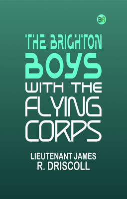 The Brighton Boys with the Flying Corps(Paperback, Lieutenant James R. Driscoll)