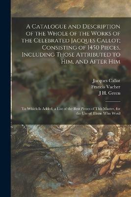 A Catalogue and Description of the Whole of the Works of the Celebrated Jacques Callot; Consisting of 1450 Pieces, Including Those Attributed to Him, and After Him(English, Paperback, Callot Jacques)