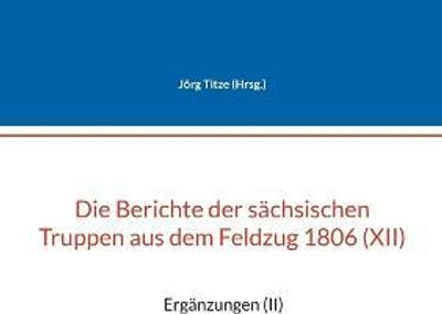 Die Berichte der saechsischen Truppen aus dem Feldzug 1806 (XII)(German, Paperback, unknown)