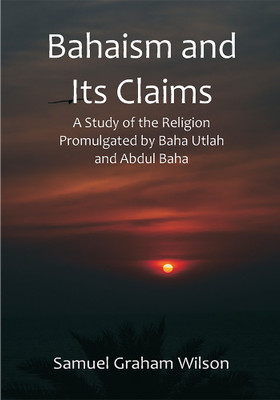 Bahaism and Its Claims; A Study of the Religion Promulgated by Baha Utlah and Abdul Baha(Paperback, Samuel Graham Wilson)
