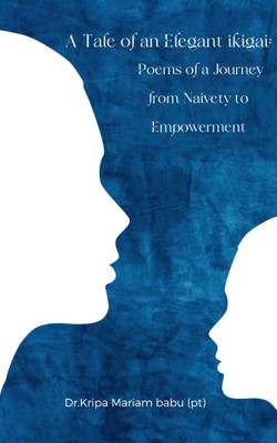 A Tale of an Elegant ikigai: Poems of a Journey from Naivety to Empowerment(Paperback, Dr.Kripa Mariam babu (pt))