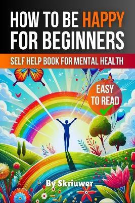 How to Be Happy for Beginners(English, Paperback, Skriuwer Com)
