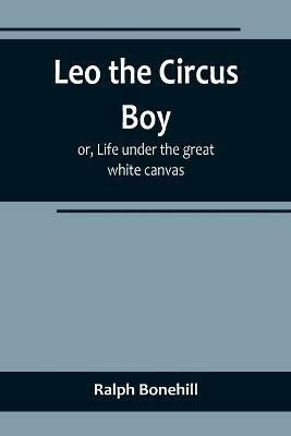 Leo the Circus Boy; or, Life under the great white canvas(English, Paperback, Bonehill Ralph)