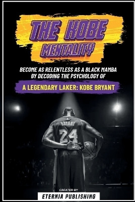 The Kobe Mentality - Become As Relentless As A Black Mamba By Decoding The Psychology Of A Legendary Laker - Kobe Bryant(English, Paperback, Publishing Eternia)