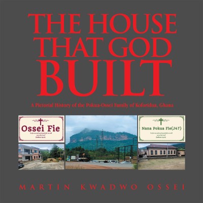 THE HOUSE THAT GOD BUILT A Pictorial History of the Pokua-Ossei Family of Koforidua, Ghana(Hardcover, Martin Kwadwo Ossei)