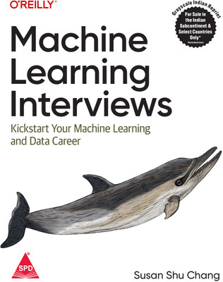 Machine Learning Interviews: Kickstart Your Machine Learning and Data Career (Grayscale Indian Edition)(Paperback, Susan Shu Chang)