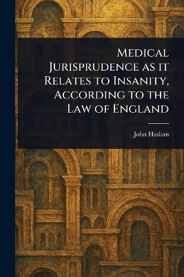 Medical Jurisprudence as It Relates to Insanity, According to the Law of England(English, Paperback, Haslam John)