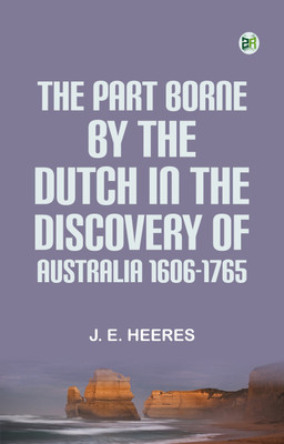 The Part Borne by the Dutch in the Discovery of Australia 1606-1765(Paperback, J. E. Heeres)