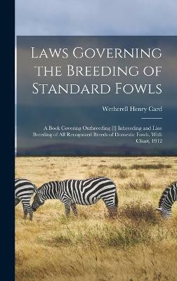 Laws Governing the Breeding of Standard Fowls; a Book Covering Outbreeding [!] Inbreeding and Line Breeding of all Recognized Breeds of Domestic Fowls, With Chart, 1912(English, Hardcover, Card Wetherell Henry)