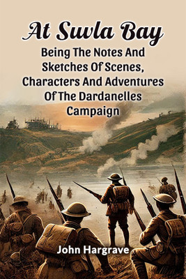 At Suvla Bay Being the Notes and Sketches of Scenes, Characters and Adventures of the Dardanelles Campaign(English, Paperback, Hargrave John)