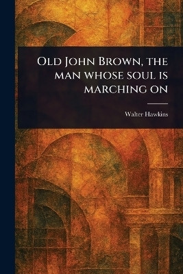 Old John Brown, the Man Whose Soul is Marching On(English, Paperback, Hawkins Walter)