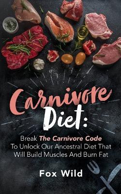 Carnivore Diet Break The Carnivore Code To Unlock Our Ancestral Diet That Will Build Muscles And Burn Fat(English, Paperback, Wild Fox)