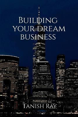 Building Your Dream Business(English, Paperback, Tanish Ray)