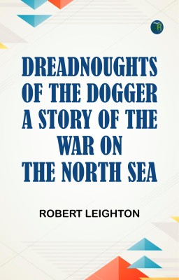 Dreadnoughts of the Dogger: A Story of the War on the North Sea(Paperback, Robert Leighton)