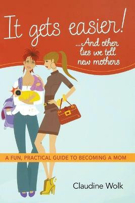 It Gets Easier! . . . And Other Lies We Tell New Mothers(English, Paperback, Wolk Claudine)