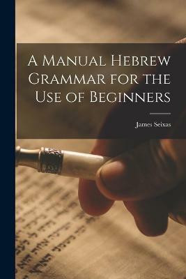 A Manual Hebrew Grammar for the Use of Beginners(English, Paperback, Seixas James)