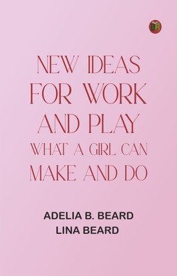 New Ideas for Work and Play: What a Girl Can Make and Do(Paperback, Adelia B. Beard, Lina Beard)