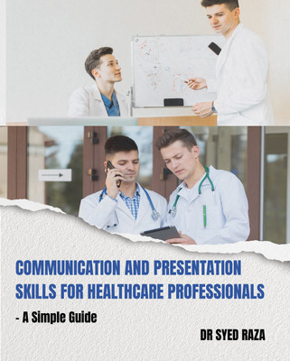 Communication and Presentation Skills for Healthcare Professionals a Simple Guide(English, Paperback, Raza Syed Dr)