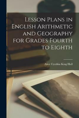 Lesson Plans in English Arithmetic and Geography for Grades Fourth to Eighth(English, Paperback, King Hall Alice Cynthia)