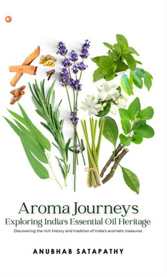Aroma Journeys: Exploring India's Essential Oil Heritage Discovering the Rich History and Cultural Signifi-cance of India's Aromatic Traditions(Paperback, Anubhab Satapathy)