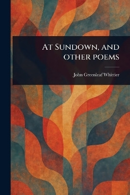 At Sundown, and Other Poems(English, Paperback, Whittier John Greenleaf)
